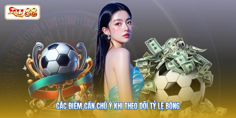 Các điểm cần chú ý khi theo dõi tỷ lệ bóng