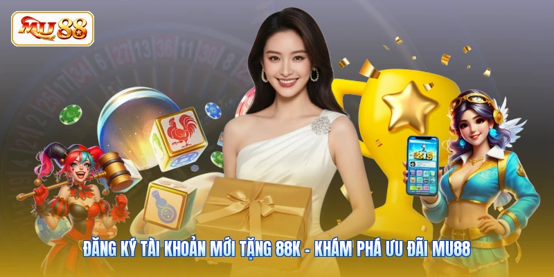 Đăng Ký Tài Khoản Mới Tặng 88K - Khám Phá Ưu Đãi MU88