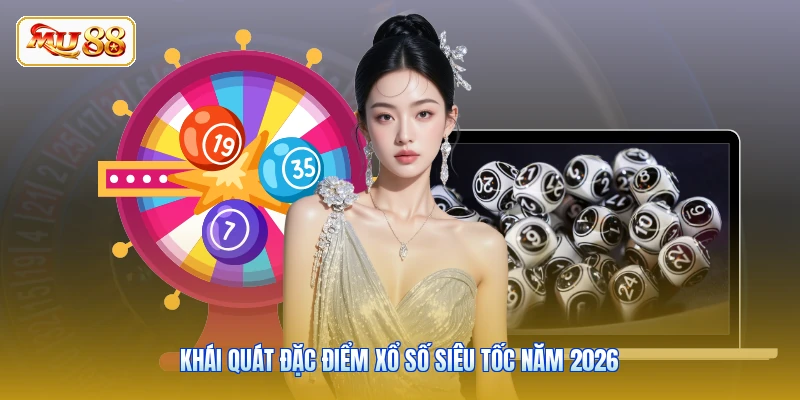 Khái quát đặc điểm Xổ Số Siêu Tốc năm 2026