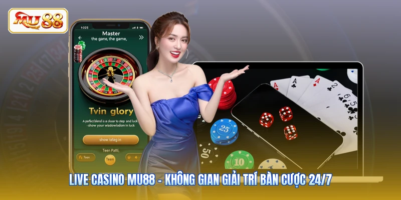 Live Casino Mu88 - Không Gian Giải Trí Bàn Cược 24/7