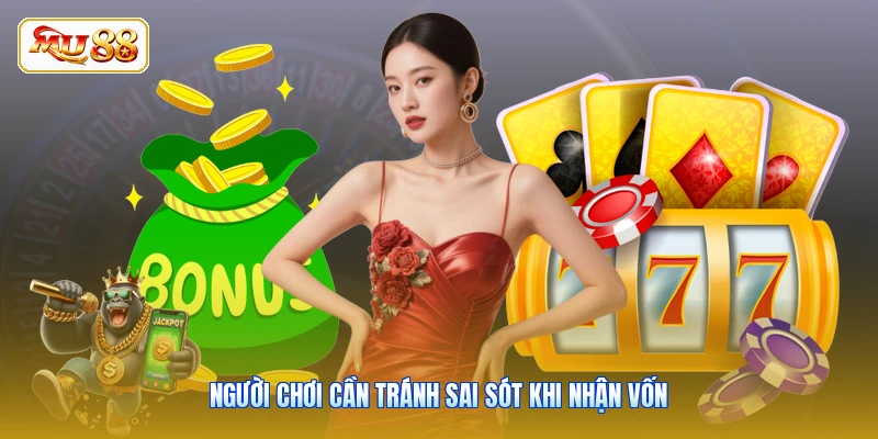 Người chơi cần tránh sai sót khi nhận vốn