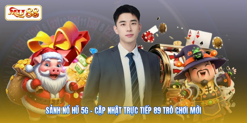 Sảnh Nổ Hũ 5G - Cập Nhật Trực Tiếp 89 Trò Chơi Mới